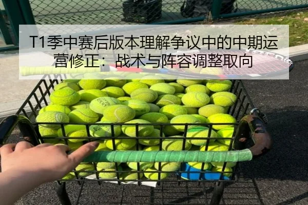 T1季中赛后版本理解争议中的中期运营修正：战术与阵容调整取向